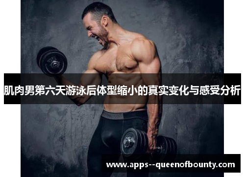 肌肉男第六天游泳后体型缩小的真实变化与感受分析