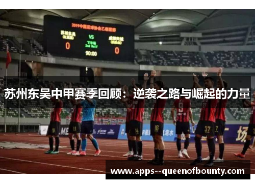 苏州东吴中甲赛季回顾：逆袭之路与崛起的力量