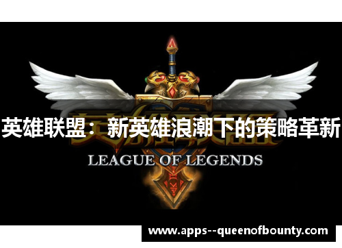 英雄联盟：新英雄浪潮下的策略革新