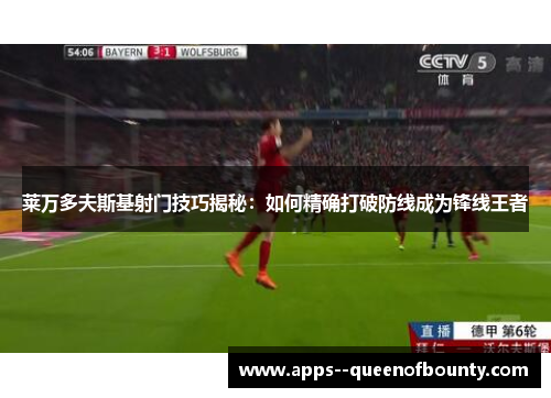 莱万多夫斯基射门技巧揭秘：如何精确打破防线成为锋线王者