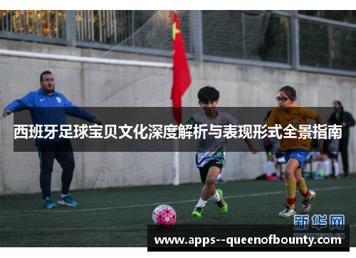 西班牙足球宝贝文化深度解析与表现形式全景指南