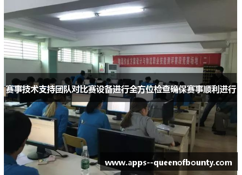 赛事技术支持团队对比赛设备进行全方位检查确保赛事顺利进行