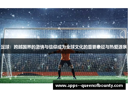 足球：跨越国界的激情与信仰成为全球文化的重要象征与热爱源泉