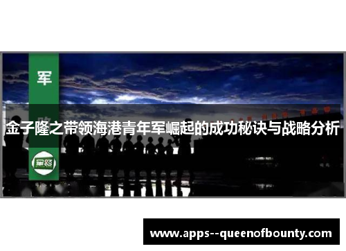 金子隆之带领海港青年军崛起的成功秘诀与战略分析