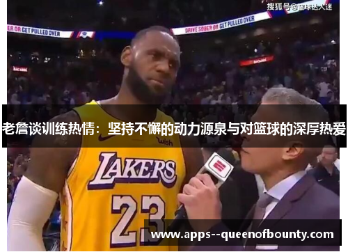 老詹谈训练热情：坚持不懈的动力源泉与对篮球的深厚热爱
