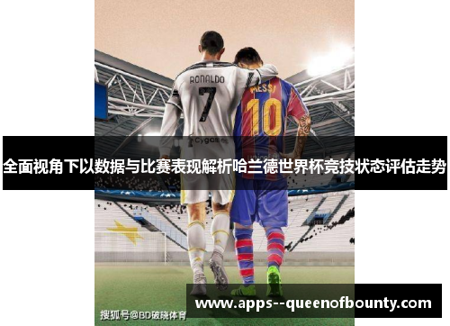 全面视角下以数据与比赛表现解析哈兰德世界杯竞技状态评估走势