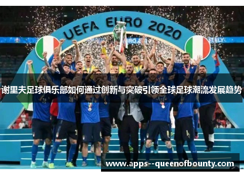 谢里夫足球俱乐部如何通过创新与突破引领全球足球潮流发展趋势
