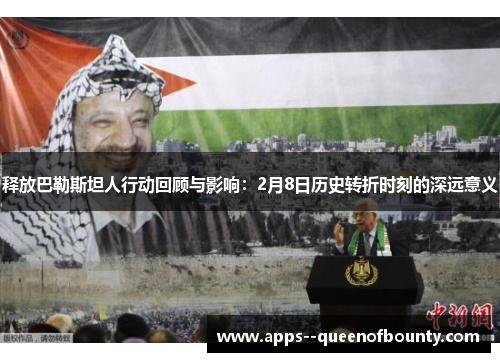 释放巴勒斯坦人行动回顾与影响：2月8日历史转折时刻的深远意义