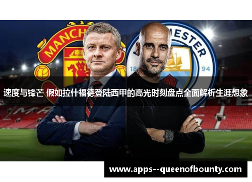 速度与锋芒 假如拉什福德登陆西甲的高光时刻盘点全面解析生涯想象