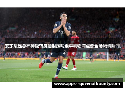 安东尼足总杯神级转身抽射压哨绝平利物浦点燃全场激情瞬间