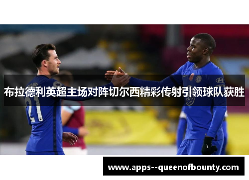布拉德利英超主场对阵切尔西精彩传射引领球队获胜