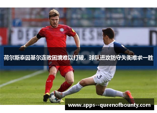 荷尔斯泰因基尔连败困境难以打破，球队进攻防守失衡难求一胜