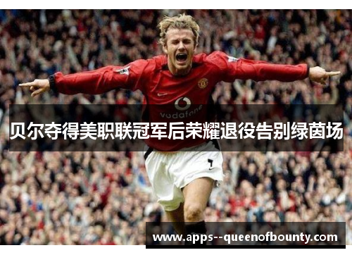 贝尔夺得美职联冠军后荣耀退役告别绿茵场