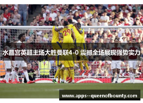 水晶宫英超主场大胜曼联4-0 震撼全场展现强势实力